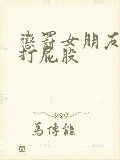 惩罚女朋友跪撅打屁股