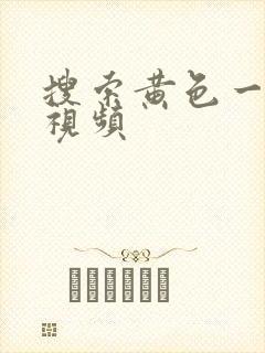 搜索黄色一级片视频