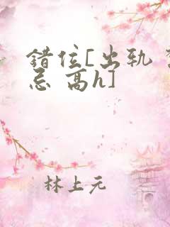 错位[出轨 禁忌 高h]