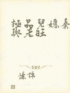 极品儿媳秦雨.与老旺