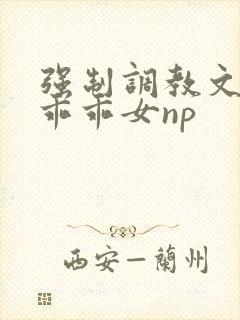 强制调教文校园乖乖女np