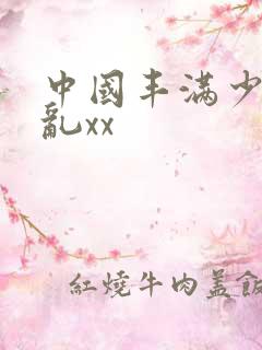 中国丰满少妇熟乱xx