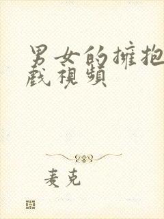 男女的拥抱接吻戏视频