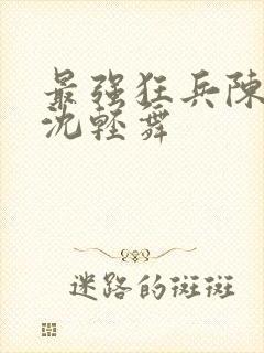 最强狂兵陈六何沈轻舞