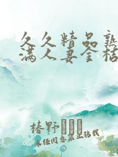 久久精品熟妇丰满人妻金桔av