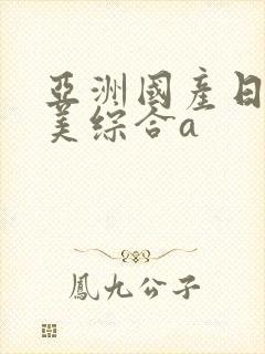 亚洲国产日韩欧美综合a