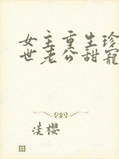 女主重生珍惜前世老公甜宠文