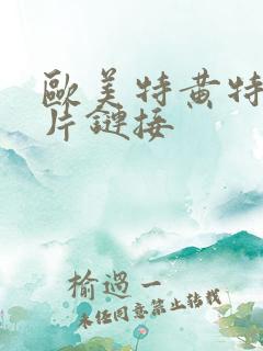 欧美特黄特黄大片链接