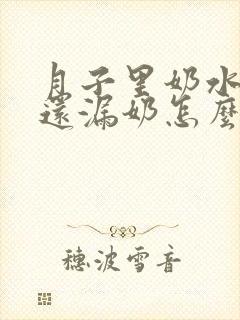 月子里奶水不足还漏奶怎么办