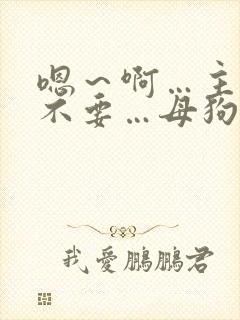 嗯～啊…主人～不要…母狗受不了了～啊