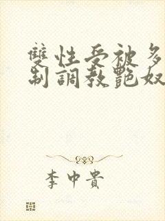 双性受被多攻强制调教艳奴
