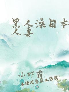 黑人澡日本饥渴人妻