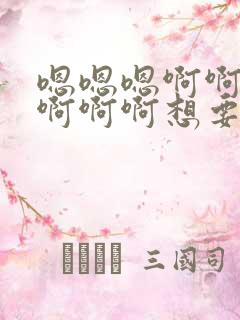 嗯嗯嗯啊啊啊啊啊啊啊想要