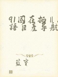 91国在拍‖国语自产导航