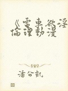 《电车欲淫2》伦理动漫