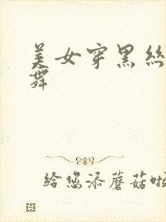 美女穿黑丝 跳舞