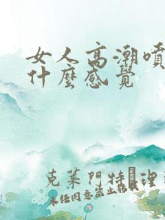 女人高潮喷水是什么感觉