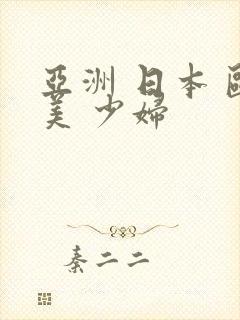 亚洲 日本 欧美 少妇