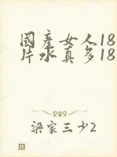 国产女人18毛片水真多18精品,同年毛片