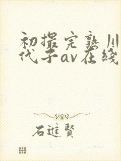 初撮完熟川畑千代子av在线播放