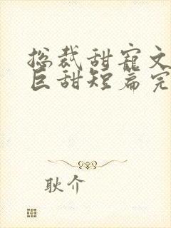 总裁甜宠文推荐巨甜短篇完结