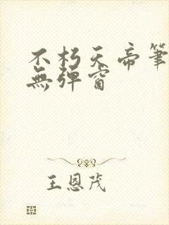 不朽天帝笔趣阁无弹窗