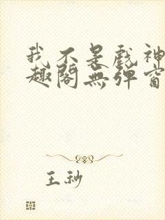 我不是戏神新笔趣阁无弹窗