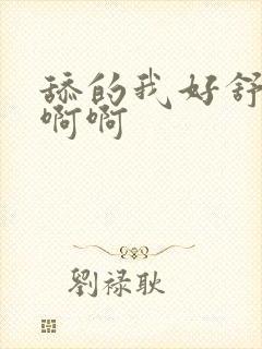 舔的我好舒服啊啊啊