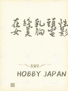 在线乳头性感美女美胸电影