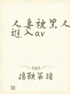 人妻被黑人猛烈进入av