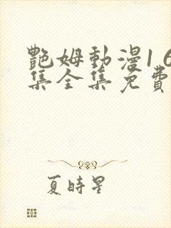 艳姆动漫1 6集全集免费樱花