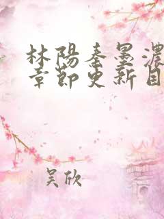 林阳秦墨浓最新章节更新目录