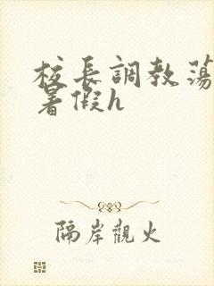 校长调教荡校花暑假h