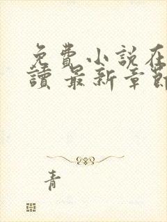 免费小说在线阅读 最新章节 无弹窗