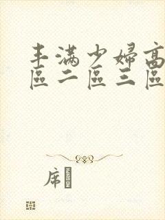 丰满少妇高潮一区二区三区