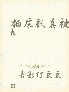 拍床戏真被强肉h