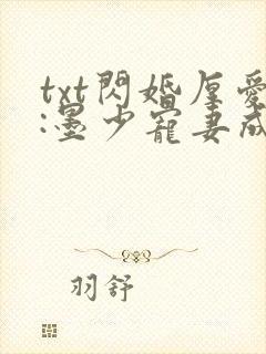txt闪婚厚爱:墨少宠妻成瘾