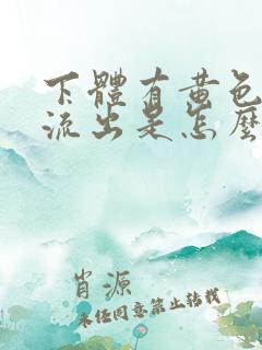 下体有黄色液体流出是怎么回事?