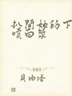 扒开她的下面直喷白浆