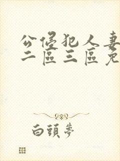 公侵犯人妻一区二区三区免费