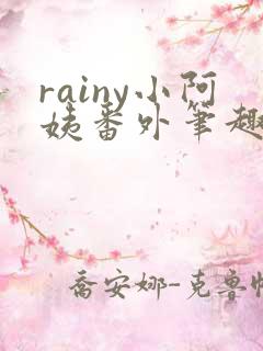 rainy小阿姨番外笔趣阁最新章节更新