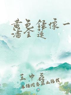 黄色录像一级片潘金莲