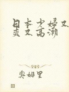 日本少妇又色又爽又高潮