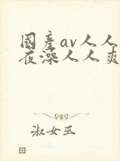 国产av人人夜夜澡人人爽wwe