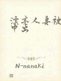 漂亮人妻被黑人中出