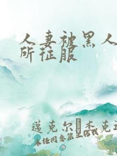 人妻被黑人巨物所征服