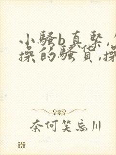 小骚b真紧,欠操的骚货,操死你