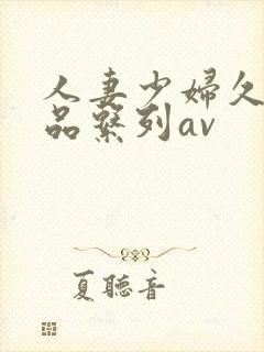 人妻少妇久久精品系列av