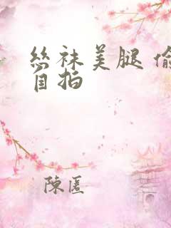 丝袜美腿 偷拍自拍