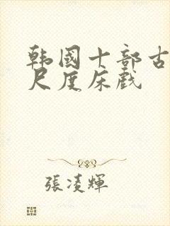 韩国十部古装大尺度床戏